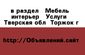  в раздел : Мебель, интерьер » Услуги . Тверская обл.,Торжок г.